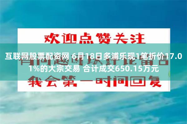 互联网股票配资网 6月18日多浦乐现1笔折价17.01%的大宗交易 合计成交650.15万元