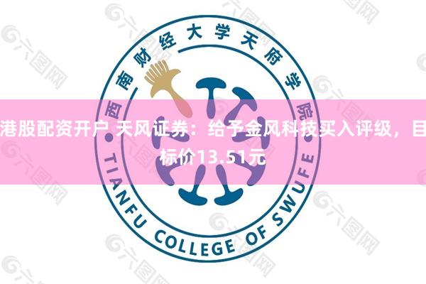 港股配资开户 天风证券：给予金风科技买入评级，目标价13.51元