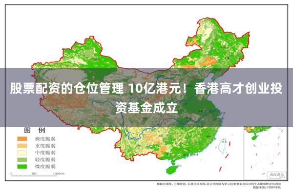 股票配资的仓位管理 10亿港元！香港高才创业投资基金成立