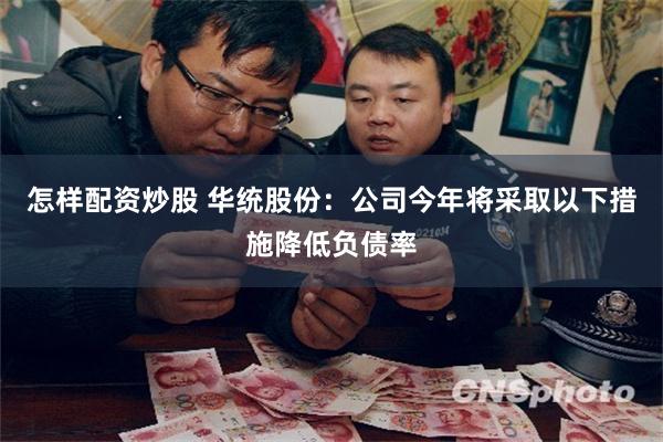 怎样配资炒股 华统股份：公司今年将采取以下措施降低负债率