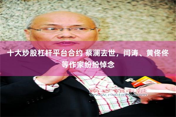 十大炒股杠杆平台合约 蔡澜去世，闫涛、黄佟佟等作家纷纷悼念