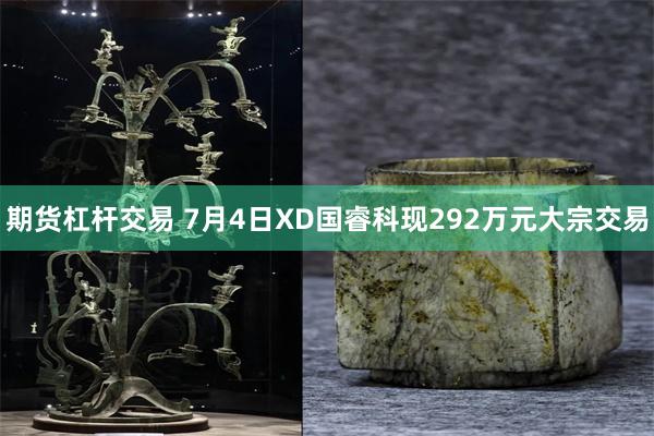 期货杠杆交易 7月4日XD国睿科现292万元大宗交易
