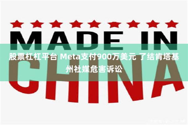 股票杠杠平台 Meta支付900万美元 了结肯塔基州社媒危害诉讼