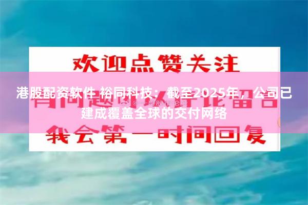 港股配资软件 裕同科技：截至2025年，公司已建成覆盖全球的交付网络