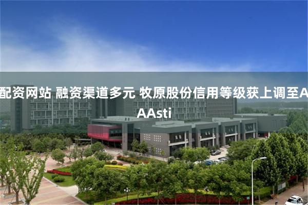 配资网站 融资渠道多元 牧原股份信用等级获上调至AAAsti