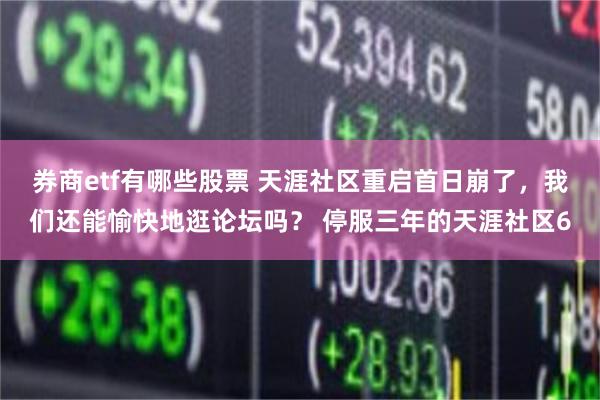 券商etf有哪些股票 天涯社区重启首日崩了，我们还能愉快地逛论坛吗？ 停服三年的天涯社区6