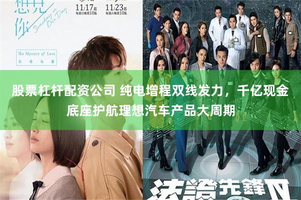 股票杠杆配资公司 纯电增程双线发力，千亿现金底座护航理想汽车产品大周期