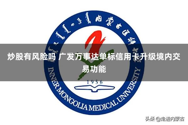 炒股有风险吗 广发万事达单标信用卡升级境内交易功能