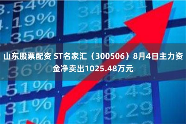 山东股票配资 ST名家汇（300506）8月4日主力资金净卖出1025.48万元