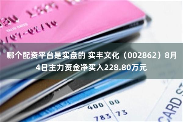 哪个配资平台是实盘的 实丰文化（002862）8月4日主力资金净买入228.80万元