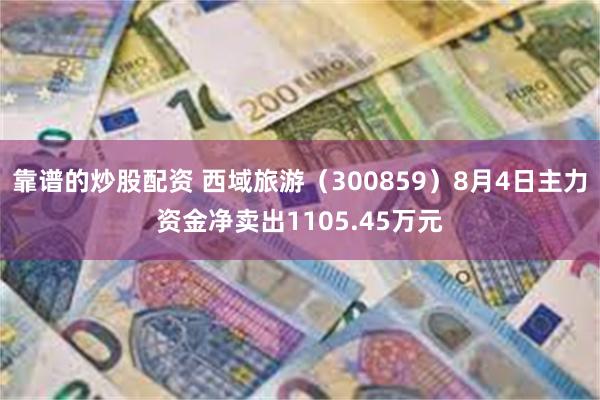靠谱的炒股配资 西域旅游（300859）8月4日主力资金净卖出1105.45万元