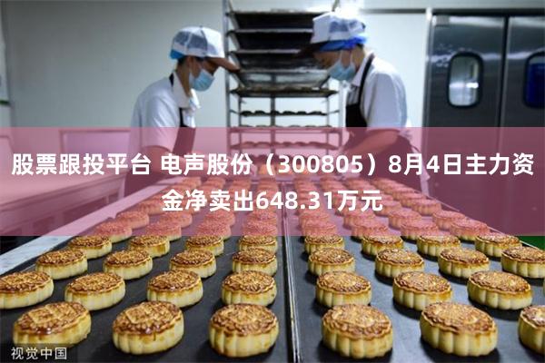 股票跟投平台 电声股份(300805)8月4日主力资金净卖出648.31万元
