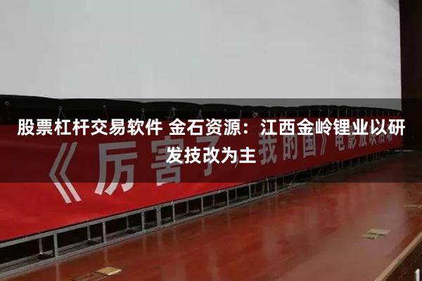 股票杠杆交易软件 金石资源：江西金岭锂业以研发技改为主