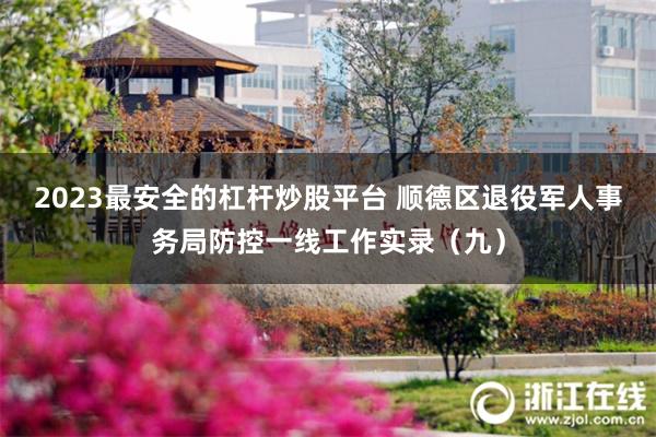 2023最安全的杠杆炒股平台 顺德区退役军人事务局防控一线工作实录（九）