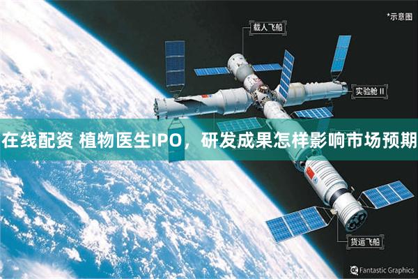 在线配资 植物医生IPO，研发成果怎样影响市场预期