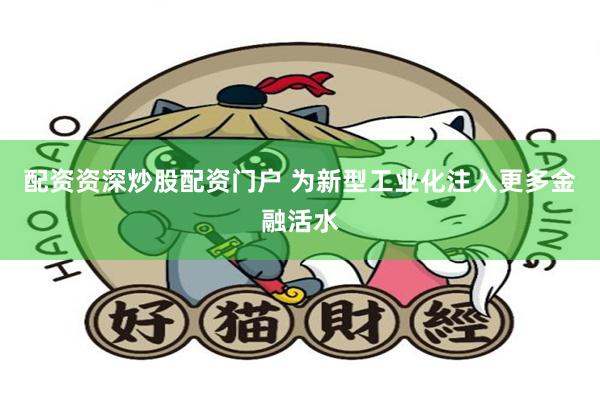 配资资深炒股配资门户 为新型工业化注入更多金融活水