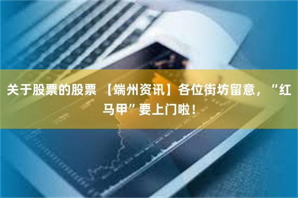 关于股票的股票 【端州资讯】各位街坊留意，“红马甲”要上门啦！
