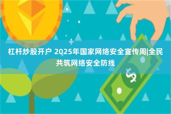 杠杆炒股开户 2025年国家网络安全宣传周|全民共筑网络安全防线
