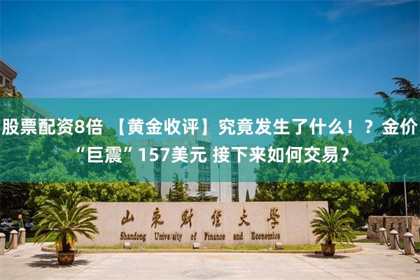 股票配资8倍 【黄金收评】究竟发生了什么！？金价“巨震”157美元 接下来如何交易？