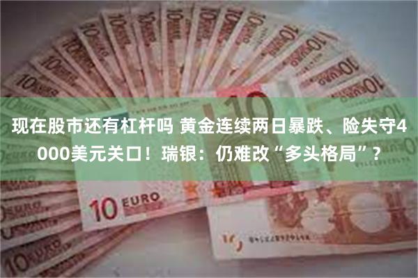 现在股市还有杠杆吗 黄金连续两日暴跌、险失守4000美元关口！瑞银：仍难改“多头格局”？