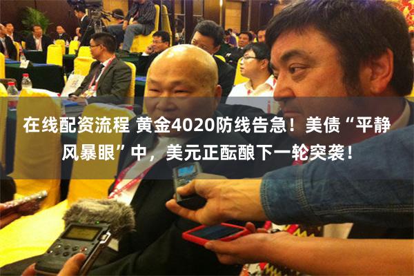 在线配资流程 黄金4020防线告急！美债“平静风暴眼”中，美元正酝酿下一轮突袭！