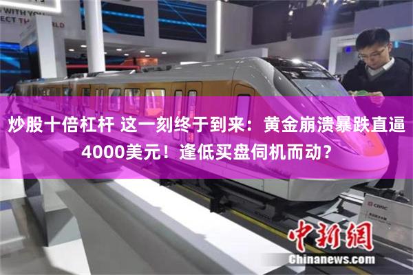 炒股十倍杠杆 这一刻终于到来：黄金崩溃暴跌直逼4000美元！逢低买盘伺机而动？