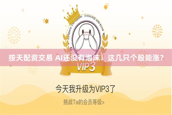 按天配资交易 AI还没有泡沫！这几只个股能涨？