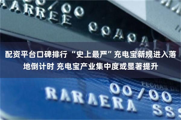配资平台口碑排行 “史上最严”充电宝新规进入落地倒计时 充电宝产业集中度或显著提升