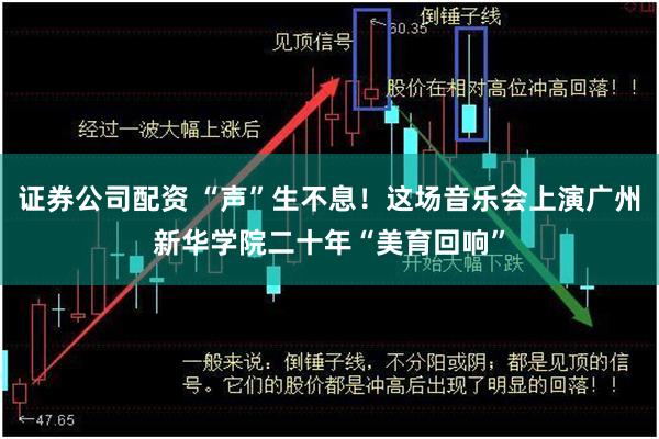 证券公司配资 “声”生不息！这场音乐会上演广州新华学院二十年“美育回响”