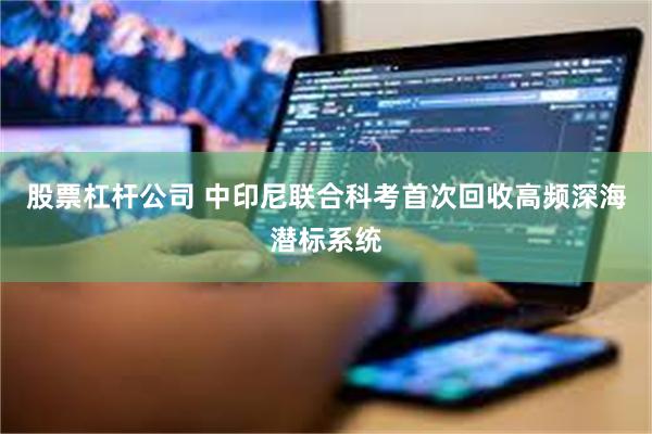 股票杠杆公司 中印尼联合科考首次回收高频深海潜标系统