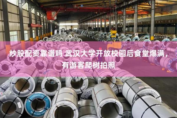 炒股配资靠谱吗 武汉大学开放校园后食堂爆满，有游客爬树拍照