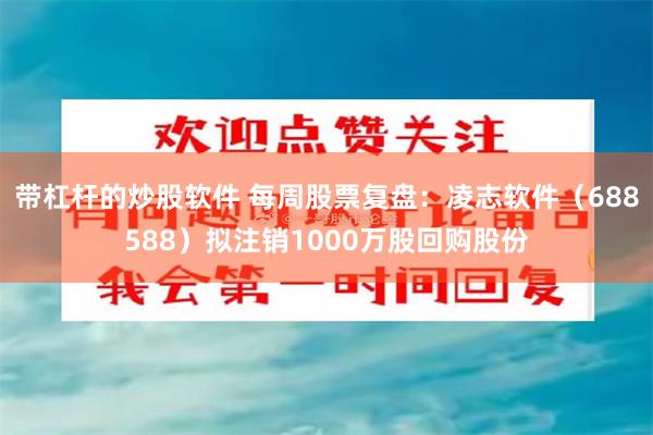 带杠杆的炒股软件 每周股票复盘：凌志软件（688588）拟注销1000万股回购股份