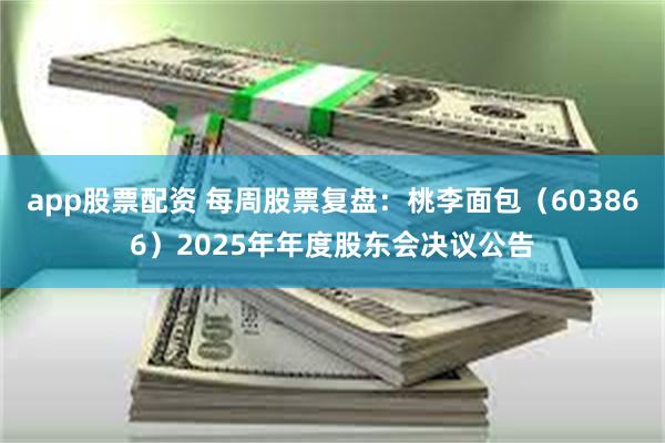 app股票配资 每周股票复盘:桃李面包(603866)2025年年度股东会决议公告