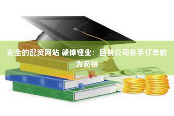 安全的配资网站 赣锋锂业：目前公司在手订单较为充裕