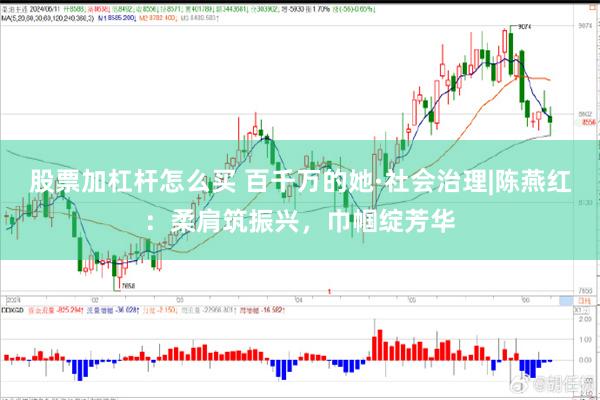 股票加杠杆怎么买 百千万的她·社会治理|陈燕红:柔肩筑振兴,巾帼绽芳华