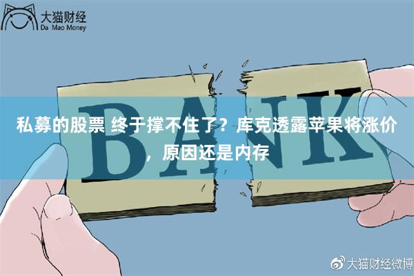 私募的股票 终于撑不住了？库克透露苹果将涨价，原因还是内存