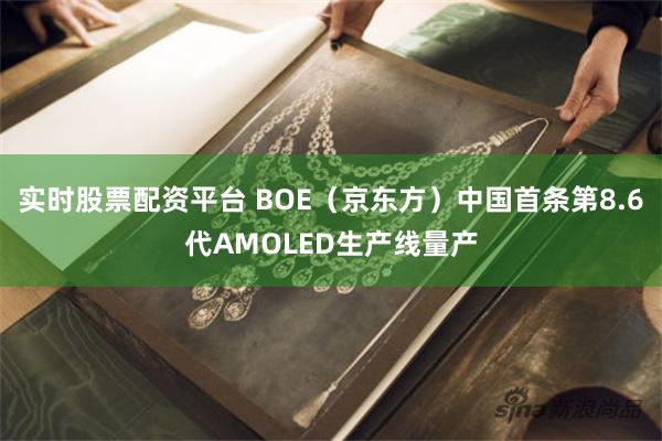 实时股票配资平台 BOE（京东方）中国首条第8.6代AMOLED生产线量产