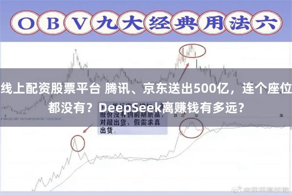 线上配资股票平台 腾讯、京东送出500亿，连个座位都没有？DeepSeek离赚钱有多远？
