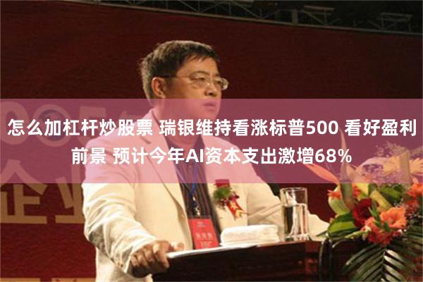 怎么加杠杆炒股票 瑞银维持看涨标普500 看好盈利前景 预计今年AI资本支出激增68%