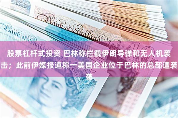股票杠杆式投资 巴林称拦截伊朗导弹和无人机袭击;此前伊媒报道称一美国企业位于巴林的总部遭袭