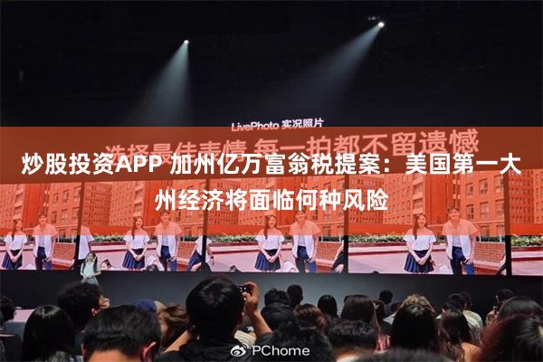 炒股投资APP 加州亿万富翁税提案：美国第一大州经济将面临何种风险