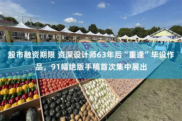 股市融资期限 资深设计师63年后“重逢”毕设作品，91幅绝版手稿首次集中展出