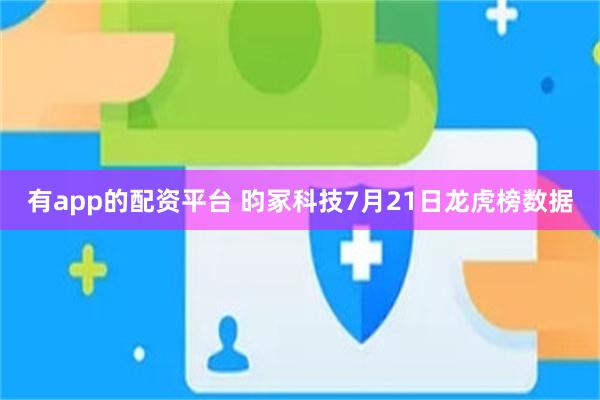 有app的配资平台 昀冢科技7月21日龙虎榜数据