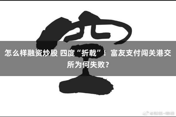 怎么样融资炒股 四度“折戟”！富友支付闯关港交所为何失败？