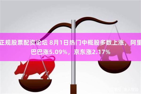 正规股票配资论坛 8月1日热门中概股多数上涨，阿里巴巴涨5.09%，京东涨2.17%