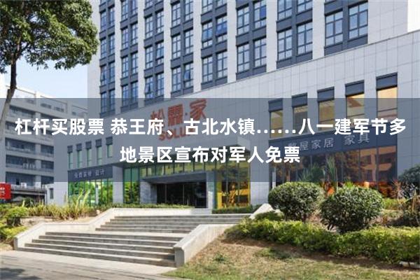 杠杆买股票 恭王府、古北水镇……八一建军节多地景区宣布对军人免票