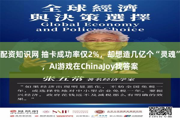 配资知识网 抽卡成功率仅2%，却想造几亿个“灵魂”，AI游戏在ChinaJoy找答案