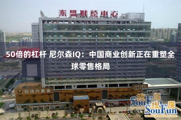 50倍的杠杆 尼尔森IQ：中国商业创新正在重塑全球零售格局