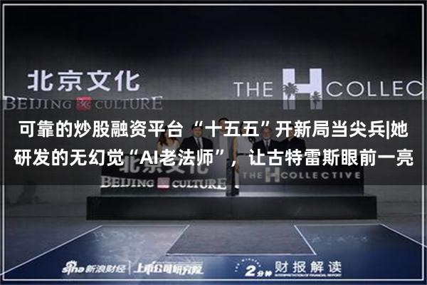 可靠的炒股融资平台 “十五五”开新局当尖兵|她研发的无幻觉“AI老法师”，让古特雷斯眼前一亮