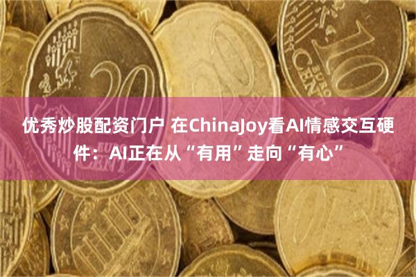 优秀炒股配资门户 在ChinaJoy看AI情感交互硬件:AI正在从“有用”走向“有心”